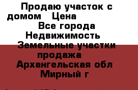 Продаю участок с домом › Цена ­ 1 650 000 - Все города Недвижимость » Земельные участки продажа   . Архангельская обл.,Мирный г.